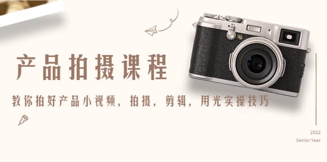 产品拍摄课程，教你拍好产品小视频，拍摄，剪辑，用光实操技巧-海淘下载站