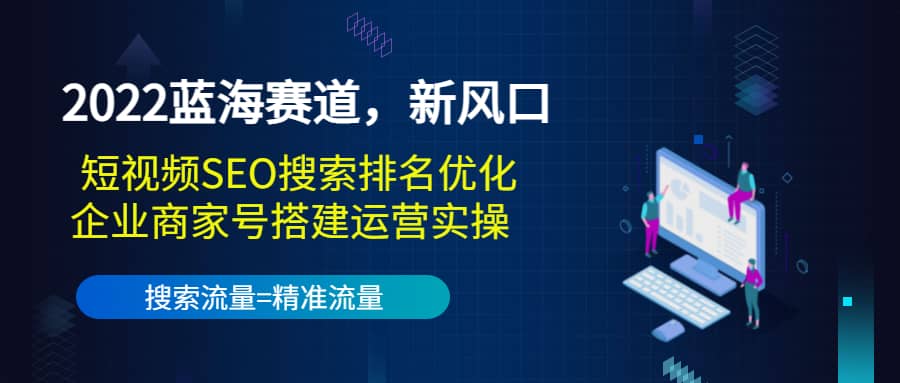 2022蓝海赛道,新风口:短视频SEO搜索排名优化+企业商家号搭建运营实操-海淘下载站