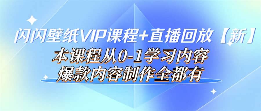 闪闪壁纸VIP课程+直播回放【新】本课程从0-1学习内容，爆款内容制作全都有-海淘下载站