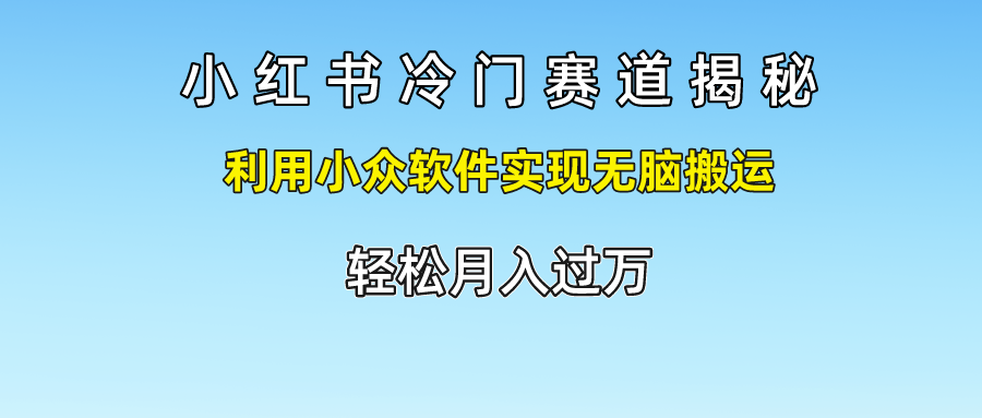 小红书冷门赛道揭秘,轻松月入过万，利用小众软件实现无脑搬运，-海淘下载站