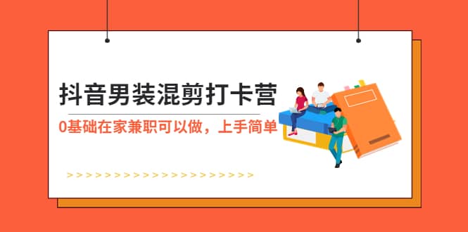 抖音男装-混剪打卡营，0基础在家兼职可以做，上手简单-海淘下载站