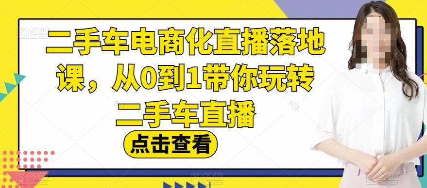 二手车电商化直播落地课，从0到1带你玩转二手车直播-海淘下载站