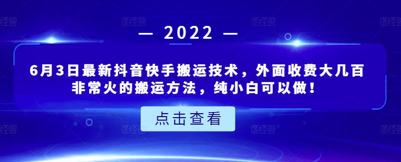 6月3日最新抖音快手搬运技术，外面收费大几百非常火的搬运方法，纯小白可以做！-海淘下载站