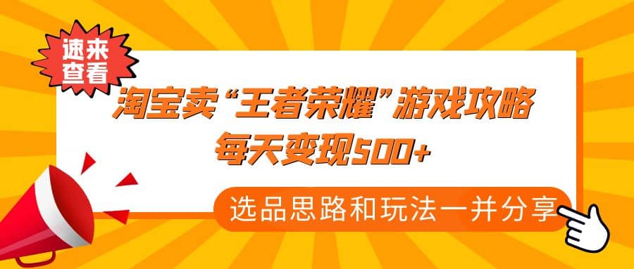 某付款文章《淘宝卖“王者荣耀”游戏攻略，每天变现500+，选品思路+玩法》-海淘下载站