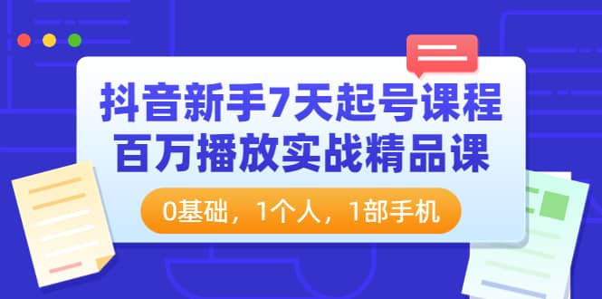 抖音新手7天起号课程：百万播放实战精品课，0基础，1个人，1部手机-海淘下载站