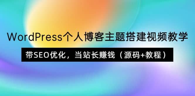 WordPress个人博客主题搭建视频教学，带SEO优化，当站长赚钱（源码+教程）-海淘下载站
