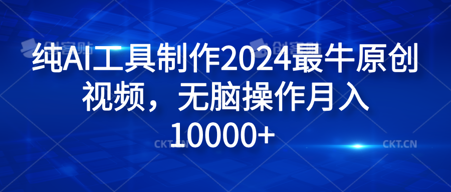 纯AI工具制作2024最牛原创视频，无脑操作月入10000+-海淘下载站