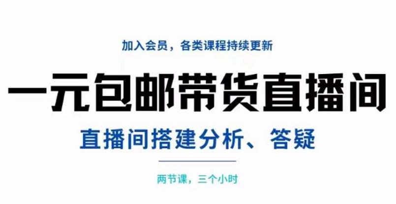 一元包邮带货直播间搭建，两节课三小时，搭建、分析、答疑-海淘下载站