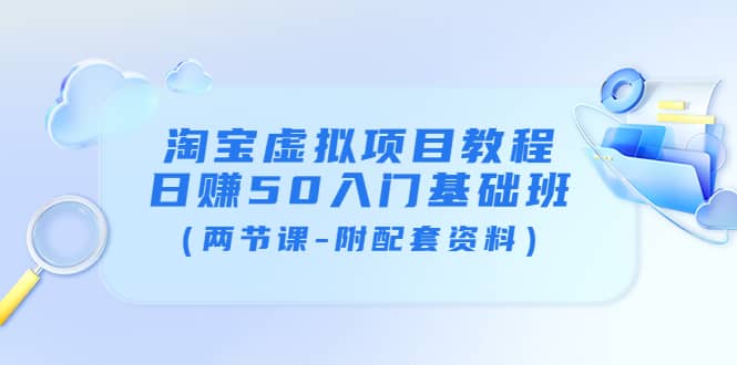 淘宝虚拟项目教程：日赚50入门基础班（两节课-附配套资料）-海淘下载站