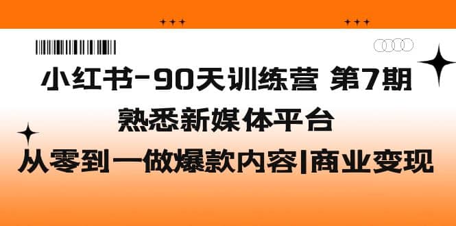 小红书-90天训练营-第7期，熟悉新媒体平台|从零到一做爆款内容|商业变现-海淘下载站