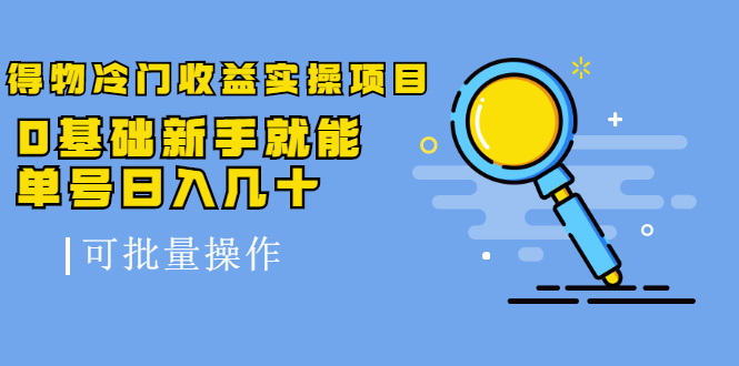 得物冷门收益实操项目教程，0基础新手就能单号日入几十，可批量操作【视频课程】-海淘下载站