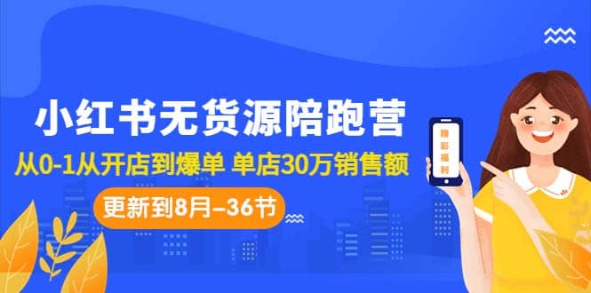 小红书无货源陪跑营：从0-1从开店到爆单 单店30万销售额（更至8月-36节课）-海淘下载站