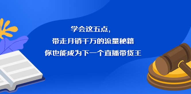 学会这五点，带走月销千万的流量秘籍，你也能成为下一个直播带货王-海淘下载站