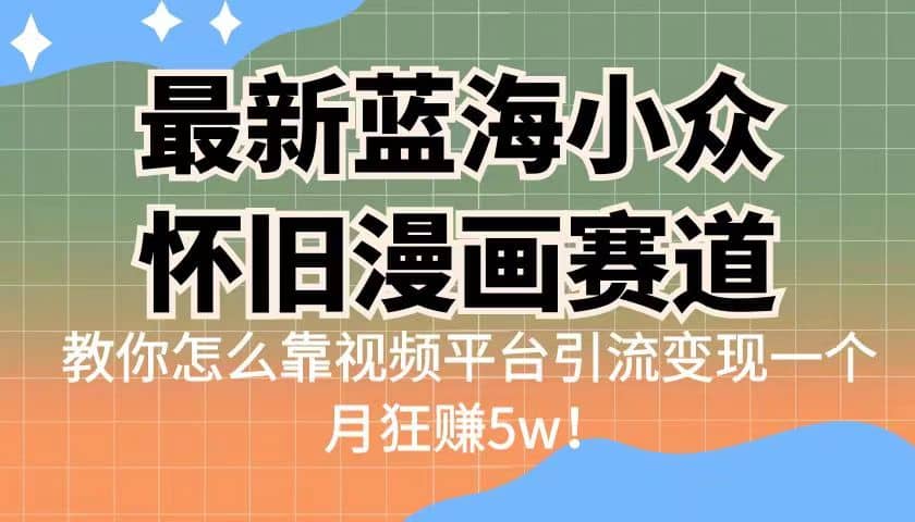 最新蓝海小众怀旧漫画赛道 高转化一单29.9 靠视频平台引流变现一个月狂赚5w-海淘下载站