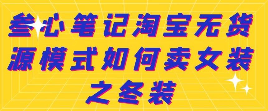 叁心笔记淘宝无货源模式如何卖女装之冬装-海淘下载站