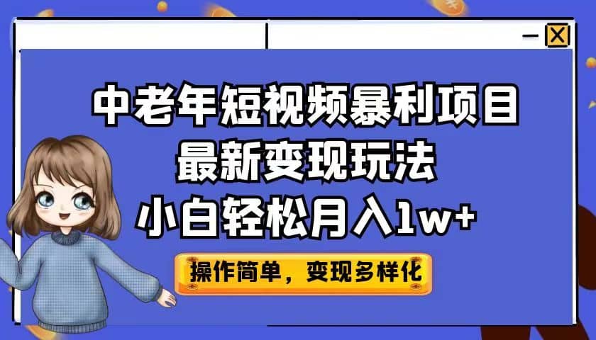 中老年短视频暴利项目最新变现玩法,小白轻松月入1w+-海淘下载站