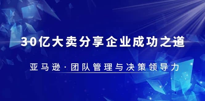 30·亿大卖·分享企业·成功之道-亚马逊·团队管理与决策领导力-海淘下载站