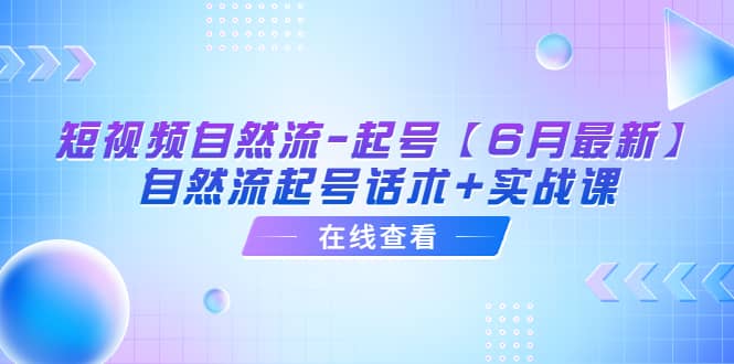 短视频自然流-起号【6月最新】自然流起号话术+实战课-海淘下载站