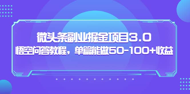微头条副业掘金项目3.0+悟空问答教程,单篇能做50-100+收益-海淘下载站