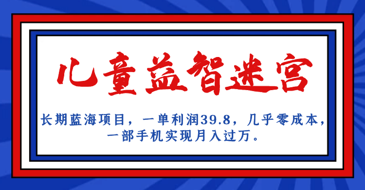 长期蓝海项目 儿童益智迷宫 一单利润39.8 几乎零成本 一部手机实现月入过万-海淘下载站