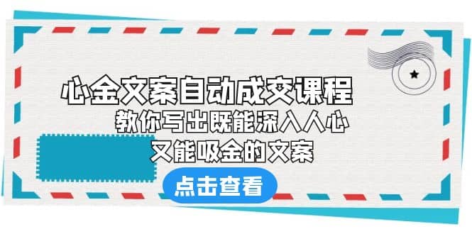 《心金文案自动成交课程》 教你写出既能深入人心、又能吸金的文案-海淘下载站