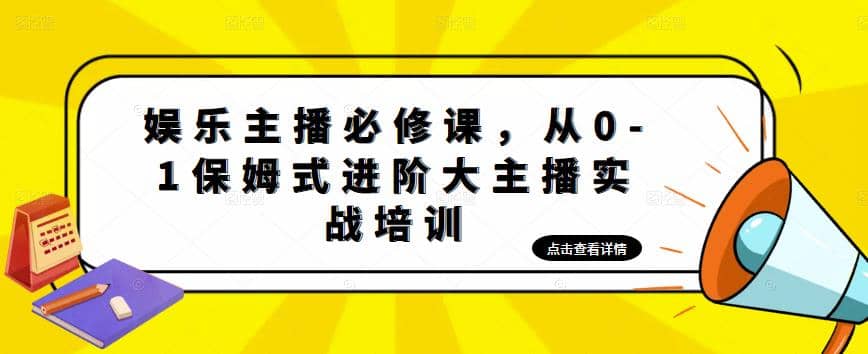 娱乐主播培训班：从0-1保姆式进阶大主播实操培训-海淘下载站