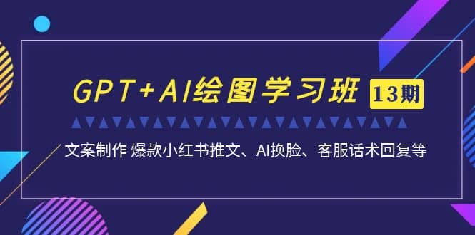 GPT+AI绘图学习班【第13期】 文案制作 爆款小红书推文、AI换脸、客服话术-海淘下载站
