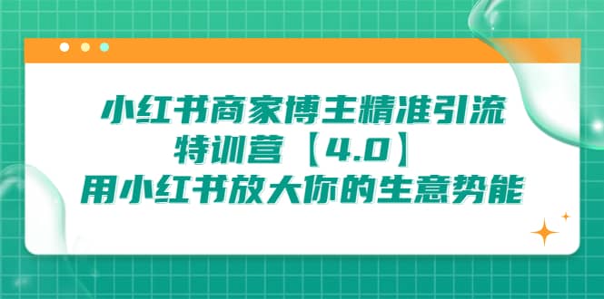 小红书商家 博主精准引流特训营【4.0】用小红书放大你的生意势能-海淘下载站