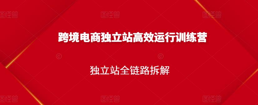 跨境电商独立站高效运行训练营，独立站全链路拆解-海淘下载站