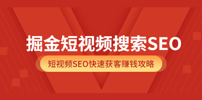 掘金短视频搜索SEO，短视频SEO快速获客赚钱攻略（价值980）-海淘下载站