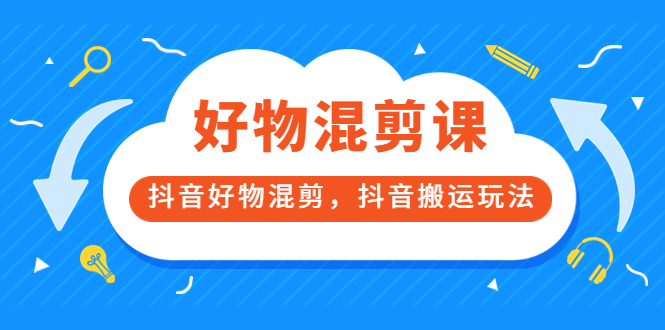 万三好物混剪课，抖音好物混剪，抖音搬运玩法 价值1980元-海淘下载站