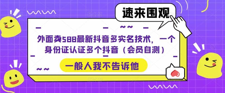 外面卖588最新抖音多实名技术，一个身份证认证多个抖音（会员自测）-海淘下载站