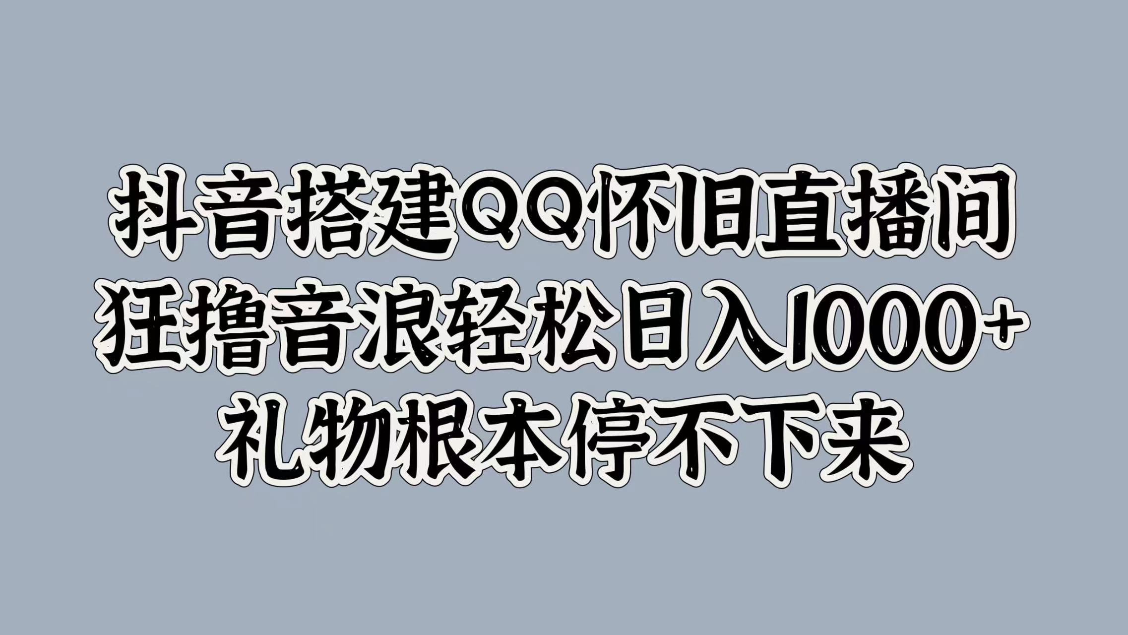 抖音搭建QQ怀旧直播间，狂撸音浪轻松日入1000+礼物根本停不下来-海淘下载站