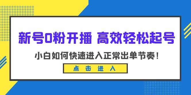 新号0粉开播-高效轻松起号：小白如何快速进入正常出单节奏（10节课）-海淘下载站