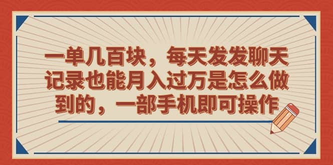 一单几百块，每天发发聊天记录也能月入过万是怎么做到的，一部手机即可操作-海淘下载站