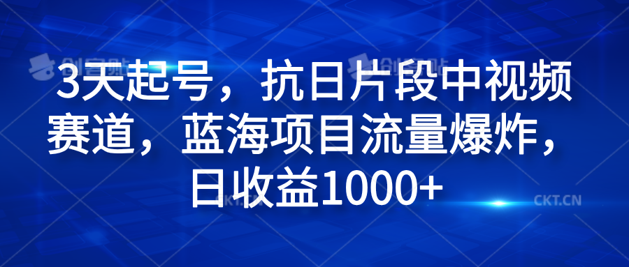 3天起号，抗日片段中视频赛道，蓝海项目流量爆炸，日收益1000+-海淘下载站