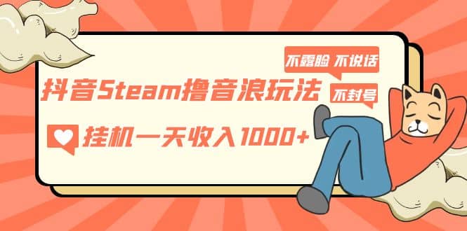 抖音Steam撸音浪玩法 不露脸 不说话 不封号 社恐人群福音-海淘下载站