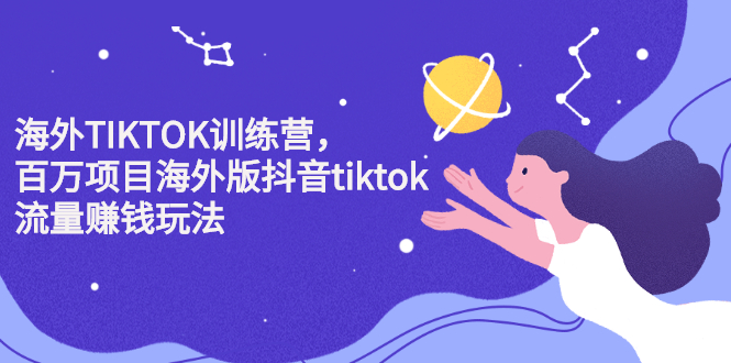 海外TIKTOK训练营，百万项目海外版抖音tiktok流量变现玩法-海淘下载站