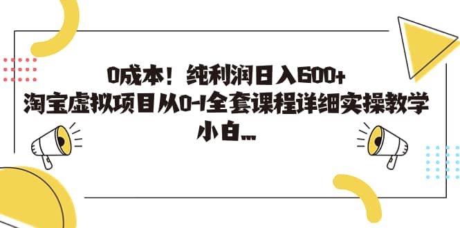 0成本！纯利润日入600+，淘宝虚拟项目从0-1全套课程详细实操教学-海淘下载站