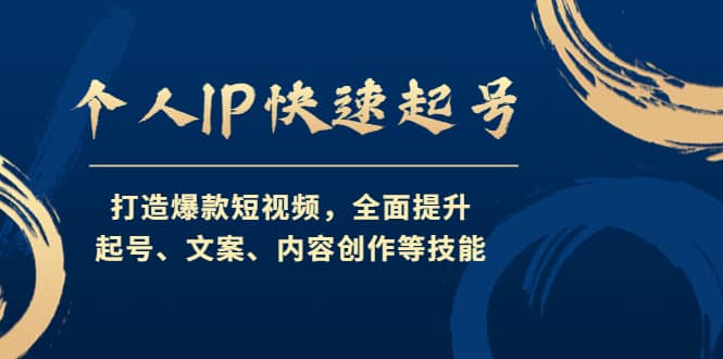 个人IP快速起号，打造爆款短视频，全面提升起号、文案、内容创作等技能-海淘下载站