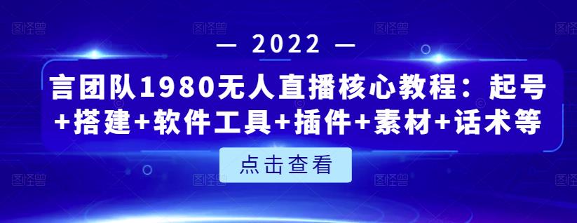 言团队1980无人直播核心教程：起号+搭建+软件工具+插件+素材+话术等等-海淘下载站