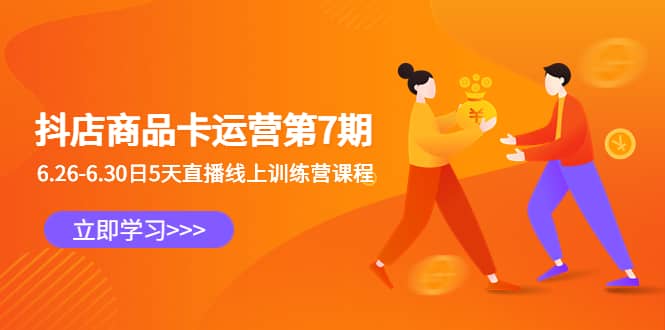 抖店商品卡运营第7期：6.26-6.30日5天直播线上训练营课程-海淘下载站