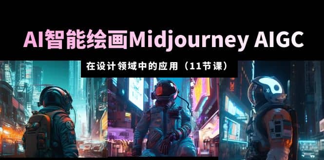 AI·智能绘画Midjourney AIGC 在设计领域中的应用 从入门到精通（11节课）-海淘下载站