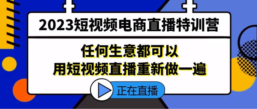 2023短视频电商直播特训营，任何生意都可以用短视频直播重新做一遍-海淘下载站