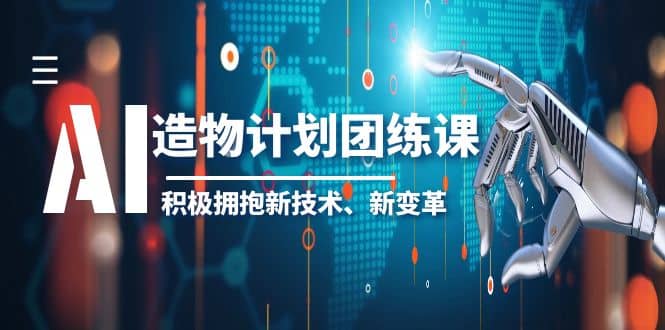 2023AI·造物·计划团练课第一期，积极拥抱新技术、新变革-海淘下载站