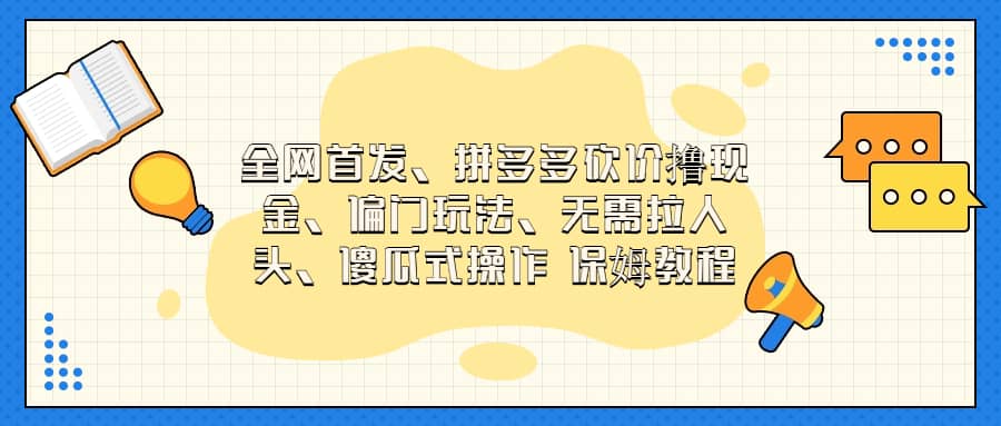 全网首发，拼多多砍价撸现金，偏门玩法，无需拉人头，傻瓜式操作  保姆教程-海淘下载站