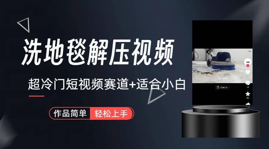 超冷门抖音短视频赛道-清洗地毯解压视频-简单无脑怼作品（教程+素材）-海淘下载站