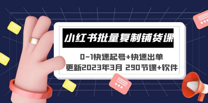 小红书批量复制铺货课 0-1快速起号+快速出单 (更新2023年3月 290节课+软件)-海淘下载站