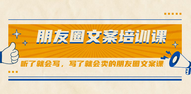 朋友圈文案培训课，听了就会写，写了就会卖的朋友圈文案课-海淘下载站