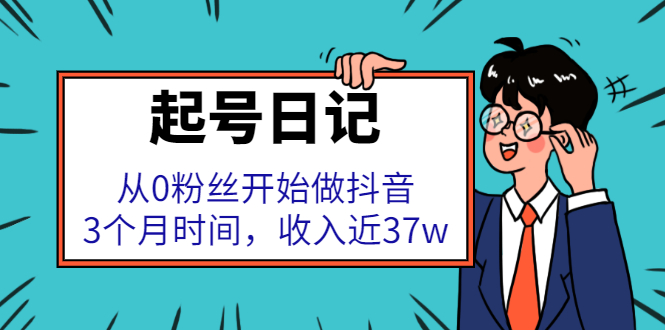 起号日记：从0粉丝开始做抖音，3个月时间，收入近37w-海淘下载站